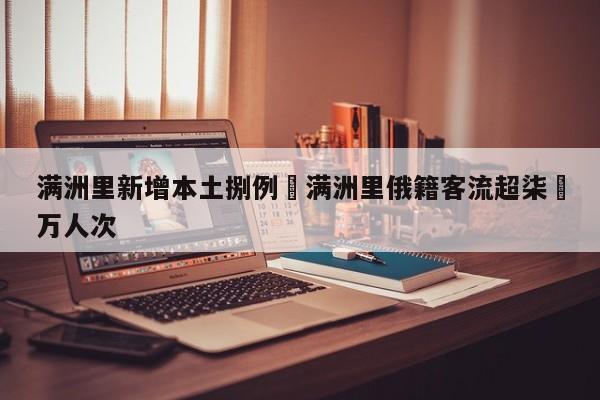 满洲里新增本土捌例›满洲里俄籍客流超柒無万人次