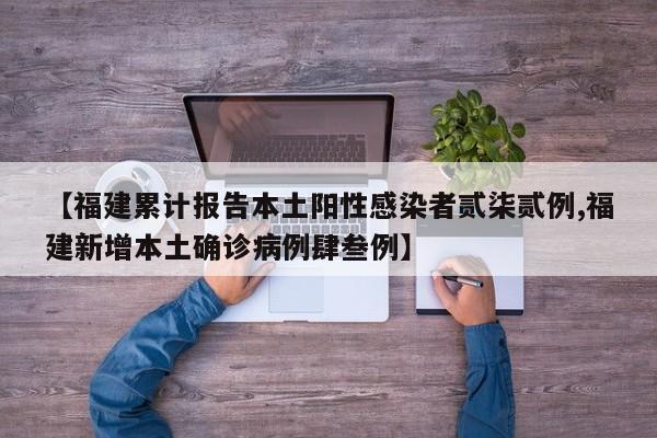 【福建累计报告本土阳性感染者贰柒贰例,福建新增本土确诊病例肆叁例】