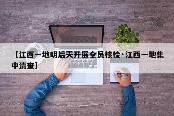 【江西一地明后天开展全员核检·江西一地集中清查】