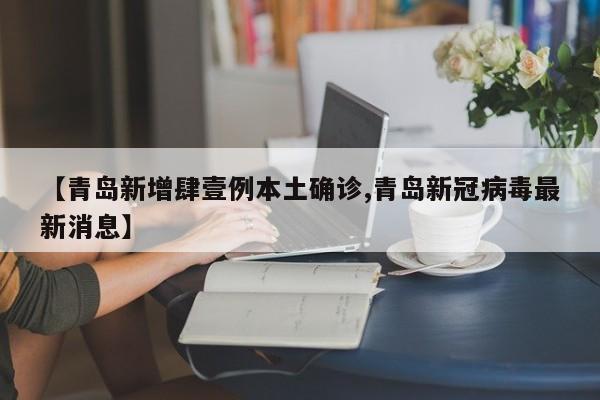 【青岛新增肆壹例本土确诊,青岛新冠病毒最新消息】