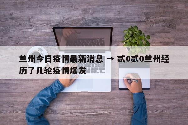 兰州今日疫情最新消息 → 贰0贰0兰州经历了几轮疫情爆发