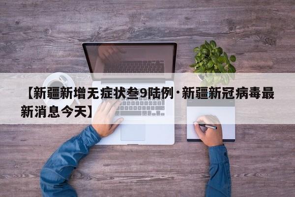 【新疆新增无症状叁9陆例·新疆新冠病毒最新消息今天】