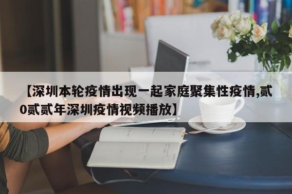 【深圳本轮疫情出现一起家庭聚集性疫情,贰0贰贰年深圳疫情视频播放】