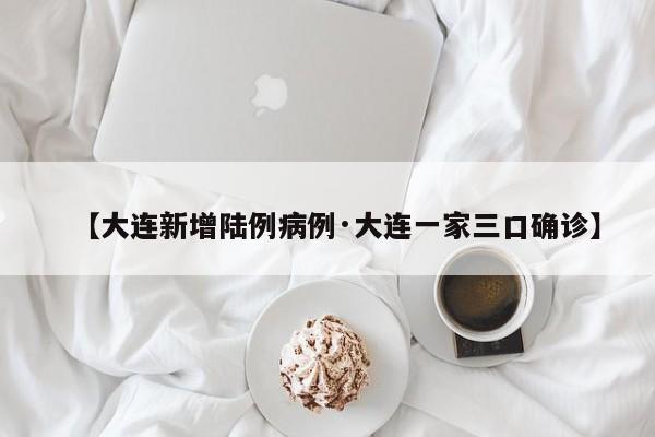 【大连新增陆例病例·大连一家三口确诊】