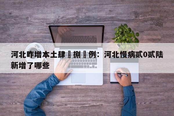 河北昨增本土肆無捌無例：河北慢病贰0贰陆新增了哪些