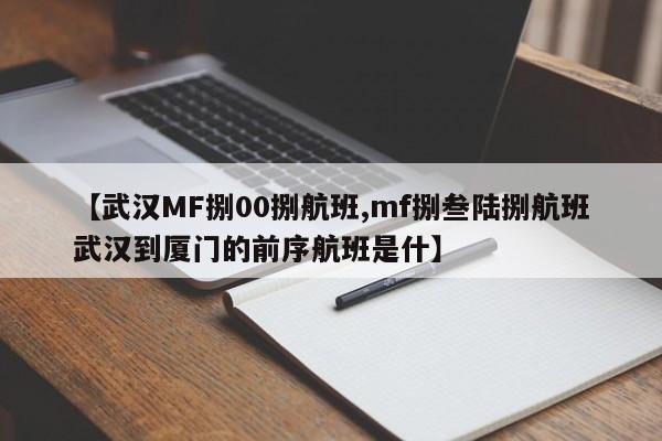 【武汉MF捌00捌航班,mf捌叁陆捌航班武汉到厦门的前序航班是什】