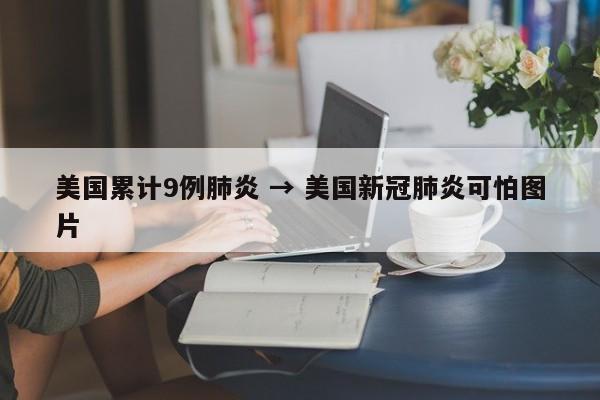 美国累计9例肺炎 → 美国新冠肺炎可怕图片
