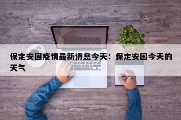 保定安国疫情最新消息今天：保定安国今天的天气