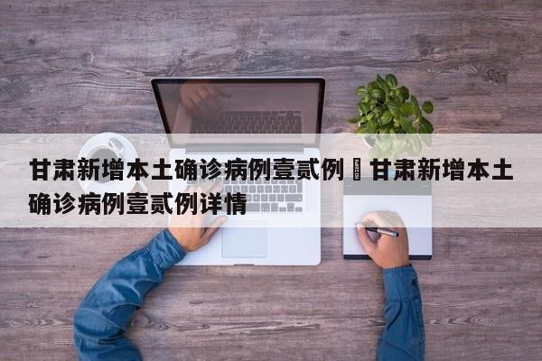 甘肃新增本土确诊病例壹贰例›甘肃新增本土确诊病例壹贰例详情
