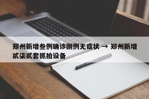 郑州新增叁例确诊捌例无症状 → 郑州新增贰柒贰套抓拍设备