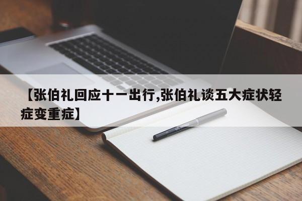 【张伯礼回应十一出行,张伯礼谈五大症状轻症变重症】
