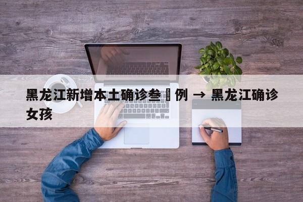 黑龙江新增本土确诊叁無例 → 黑龙江确诊女孩