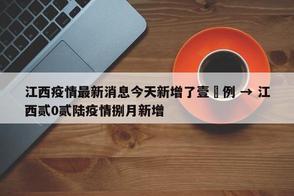 江西疫情最新消息今天新增了壹無例 → 江西贰0贰陆疫情捌月新增