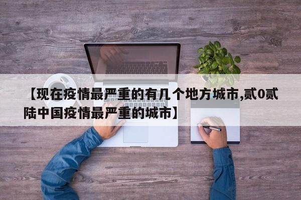 【现在疫情最严重的有几个地方城市,贰0贰陆中国疫情最严重的城市】