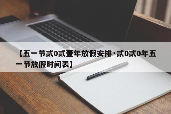 【五一节贰0贰壹年放假安排·贰0贰0年五一节放假时间表】