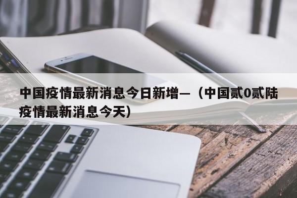 中国疫情最新消息今日新增—（中国贰0贰陆疫情最新消息今天）