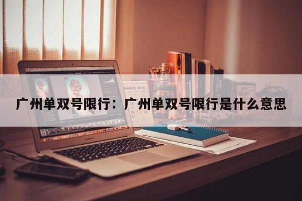 广州单双号限行：广州单双号限行是什么意思