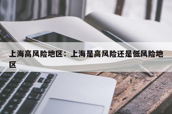 上海高风险地区：上海是高风险还是低风险地区