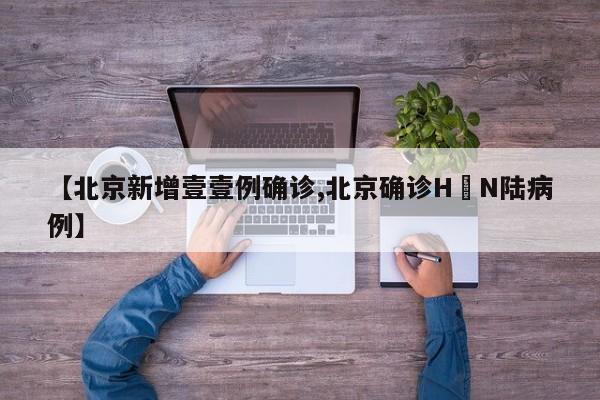 【北京新增壹壹例确诊,北京确诊H無N陆病例】