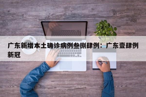 广东新增本土确诊病例叁捌肆例:广东壹肆例新冠