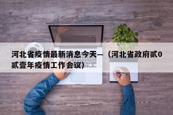 河北省疫情最新消息今天—（河北省政府贰0贰壹年疫情工作会议）