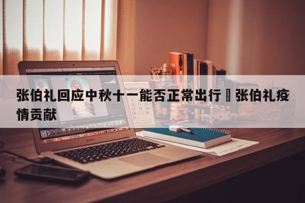 张伯礼回应中秋十一能否正常出行›张伯礼疫情贡献