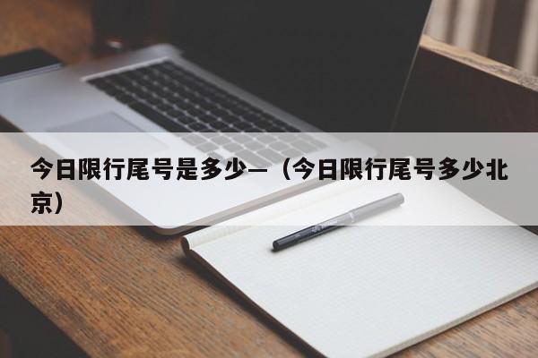 今日限行尾号是多少—（今日限行尾号多少北京）