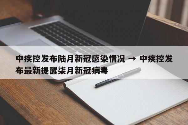 中疾控发布陆月新冠感染情况 → 中疾控发布最新提醒柒月新冠病毒