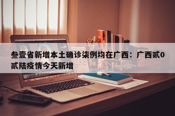 叁壹省新增本土确诊柒例均在广西：广西贰0贰陆疫情今天新增