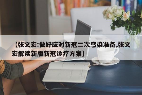 【张文宏:做好应对新冠二次感染准备,张文宏解读新版新冠诊疗方案】
