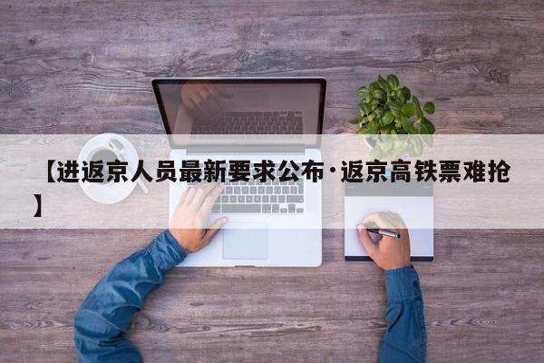 【进返京人员最新要求公布·返京高铁票难抢】