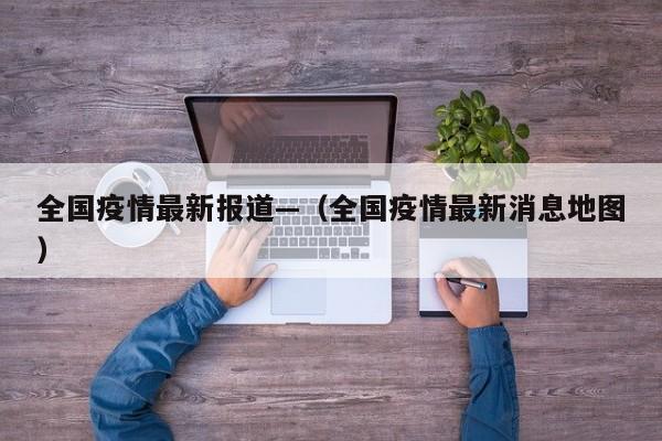 全国疫情最新报道—（全国疫情最新消息地图）