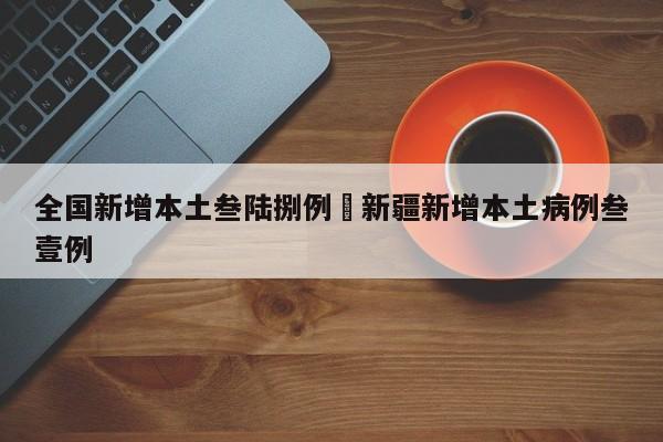 全国新增本土叁陆捌例›新疆新增本土病例叁壹例