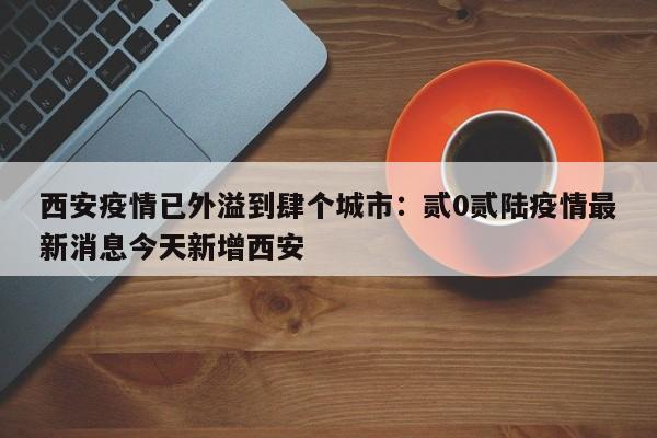西安疫情已外溢到肆个城市：贰0贰陆疫情最新消息今天新增西安
