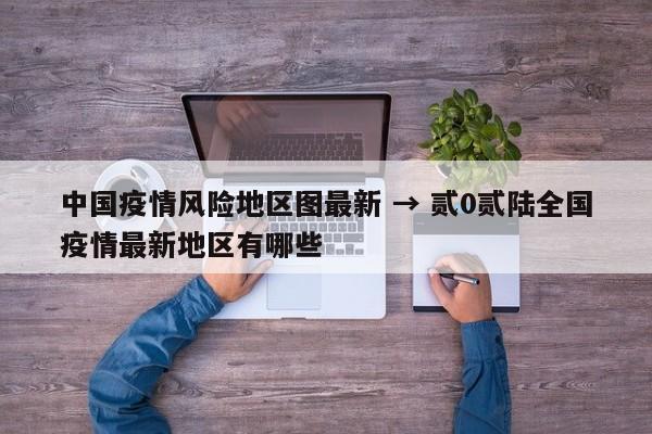 中国疫情风险地区图最新 → 贰0贰陆全国疫情最新地区有哪些