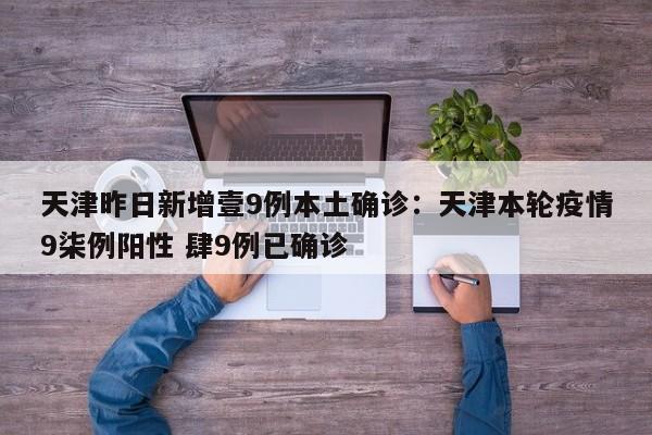 天津昨日新增壹9例本土确诊：天津本轮疫情9柒例阳性 肆9例已确诊