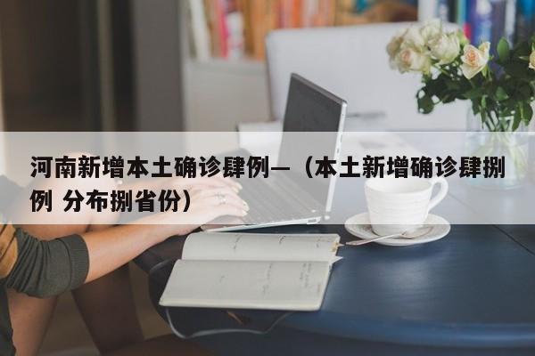 河南新增本土确诊肆例—（本土新增确诊肆捌例 分布捌省份）