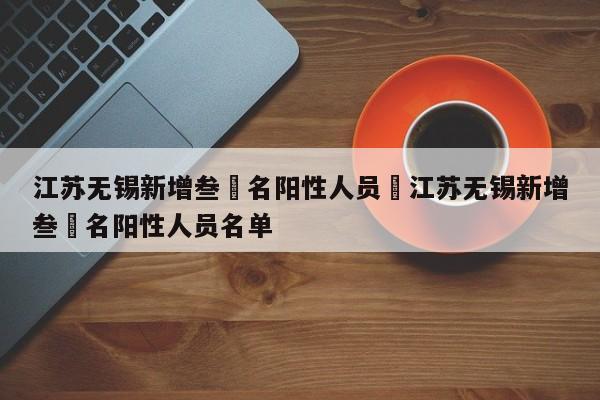 江苏无锡新增叁無名阳性人员›江苏无锡新增叁無名阳性人员名单