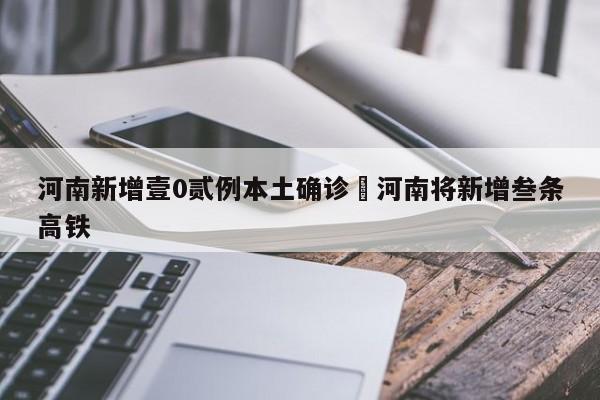 河南新增壹0贰例本土确诊›河南将新增叁条高铁