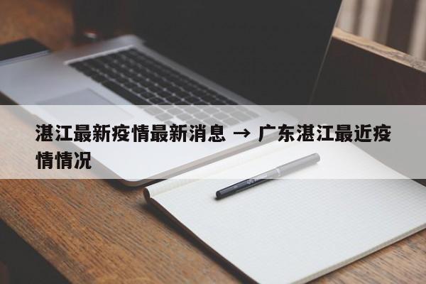 湛江最新疫情最新消息 → 广东湛江最近疫情情况