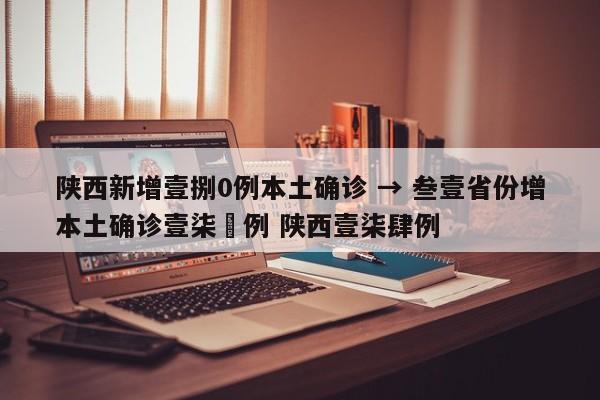 陕西新增壹捌0例本土确诊 → 叁壹省份增本土确诊壹柒無例 陕西壹柒肆例