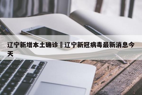 辽宁新增本土确诊›辽宁新冠病毒最新消息今天