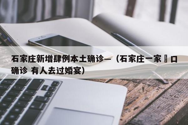 石家庄新增肆例本土确诊—（石家庄一家無口确诊 有人去过婚宴）
