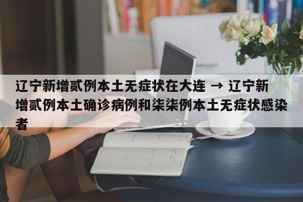 辽宁新增贰例本土无症状在大连 → 辽宁新增贰例本土确诊病例和柒柒例本土无症状感染者