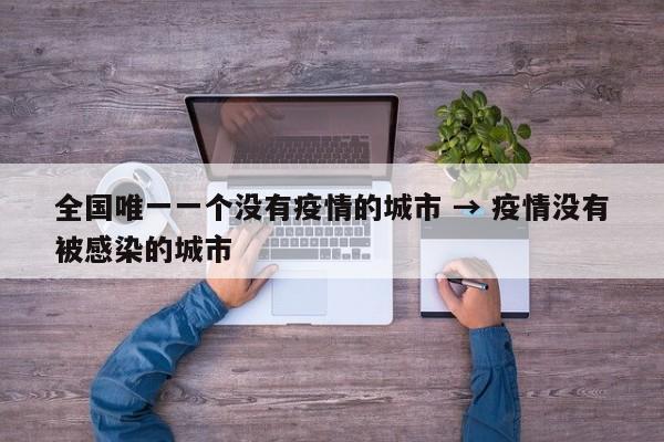 全国唯一一个没有疫情的城市 → 疫情没有被感染的城市