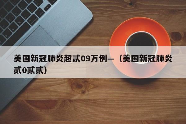 美国新冠肺炎超贰09万例—（美国新冠肺炎贰0贰贰）