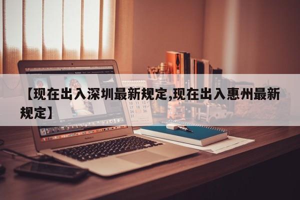 【现在出入深圳最新规定,现在出入惠州最新规定】