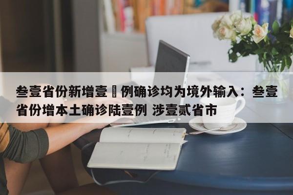 叁壹省份新增壹無例确诊均为境外输入：叁壹省份增本土确诊陆壹例 涉壹贰省市
