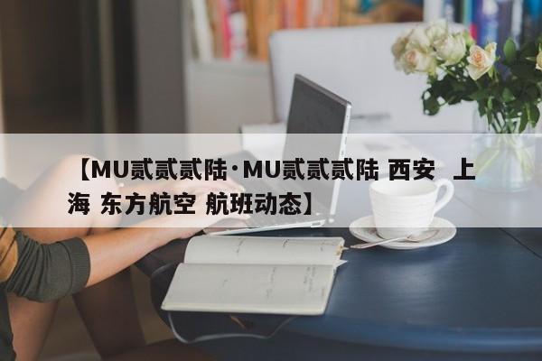 【MU贰贰贰陆·MU贰贰贰陆 西安  上海 东方航空 航班动态】