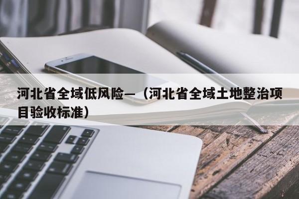 河北省全域低风险—(河北省全域土地整治项目验收标准)
